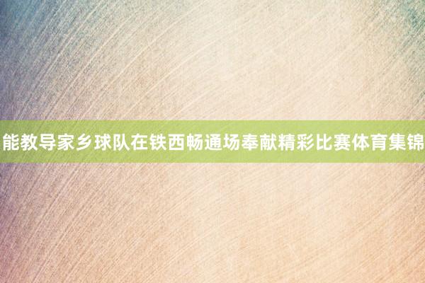 能教导家乡球队在铁西畅通场奉献精彩比赛体育集锦