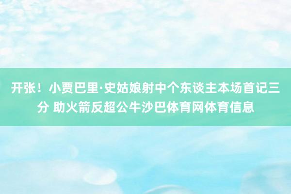 开张！小贾巴里·史姑娘射中个东谈主本场首记三分 助火箭反超公牛沙巴体育网体育信息