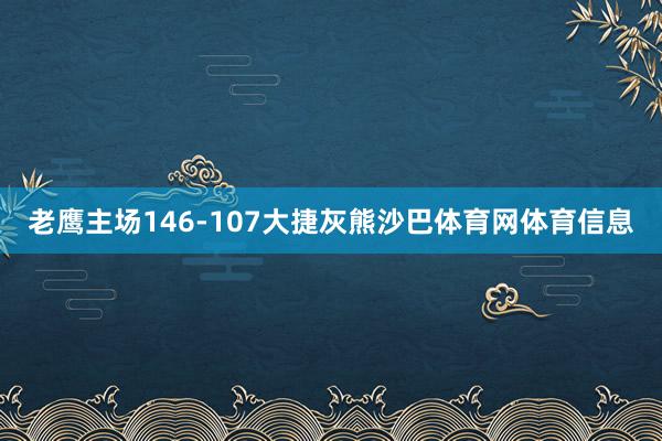 老鹰主场146-107大捷灰熊沙巴体育网体育信息