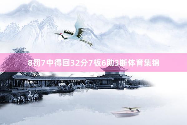 8罚7中得回32分7板6助3断体育集锦