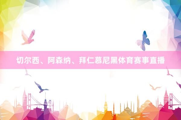 切尔西、阿森纳、拜仁慕尼黑体育赛事直播
