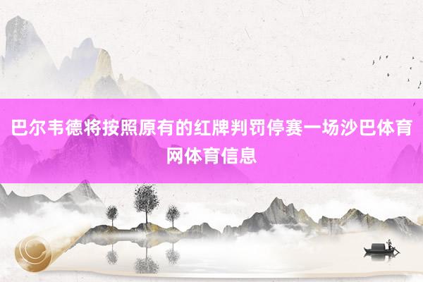 巴尔韦德将按照原有的红牌判罚停赛一场沙巴体育网体育信息