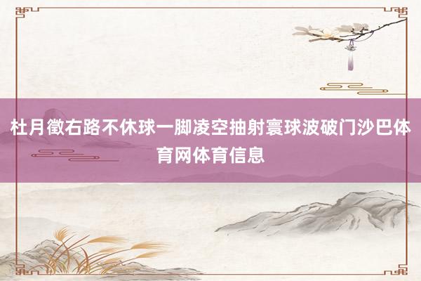 杜月徵右路不休球一脚凌空抽射寰球波破门沙巴体育网体育信息