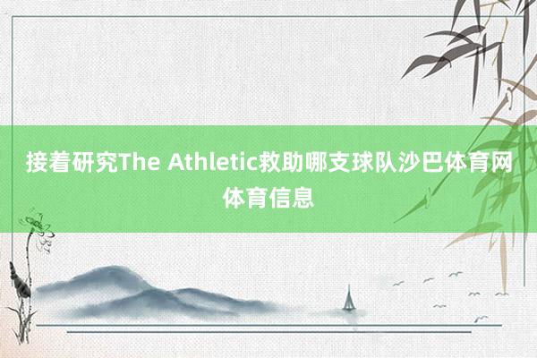 接着研究The Athletic救助哪支球队沙巴体育网体育信息