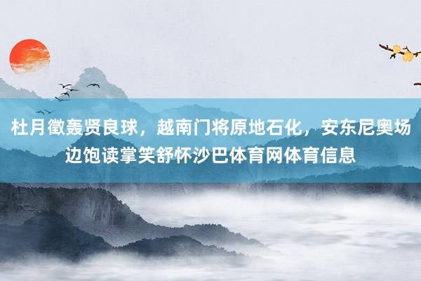 杜月徵轰贤良球，越南门将原地石化，安东尼奥场边饱读掌笑舒怀沙巴体育网体育信息