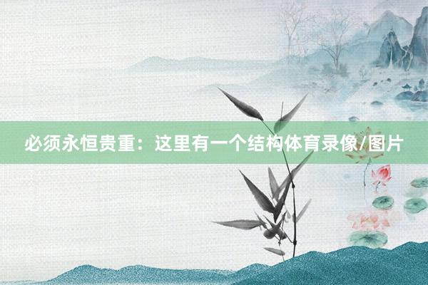 必须永恒贵重：这里有一个结构体育录像/图片