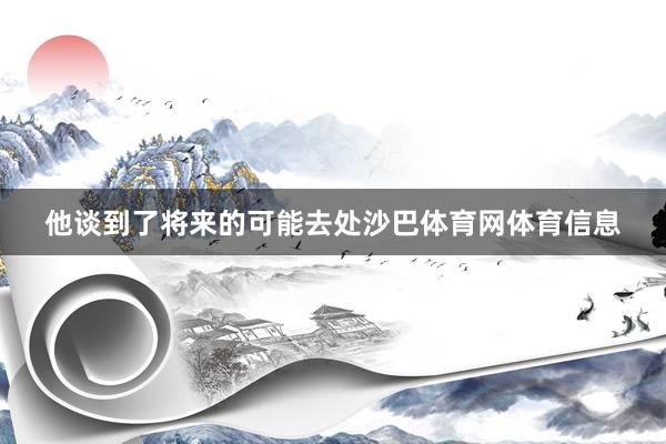 他谈到了将来的可能去处沙巴体育网体育信息