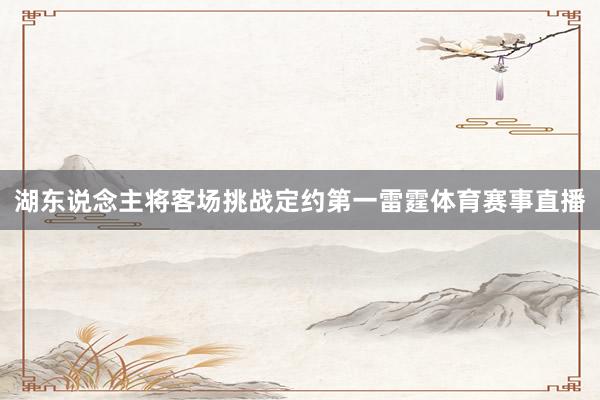 湖东说念主将客场挑战定约第一雷霆体育赛事直播