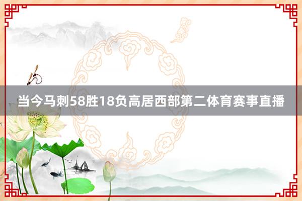 当今马刺58胜18负高居西部第二体育赛事直播