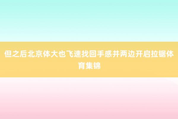 但之后北京体大也飞速找回手感并两边开启拉锯体育集锦