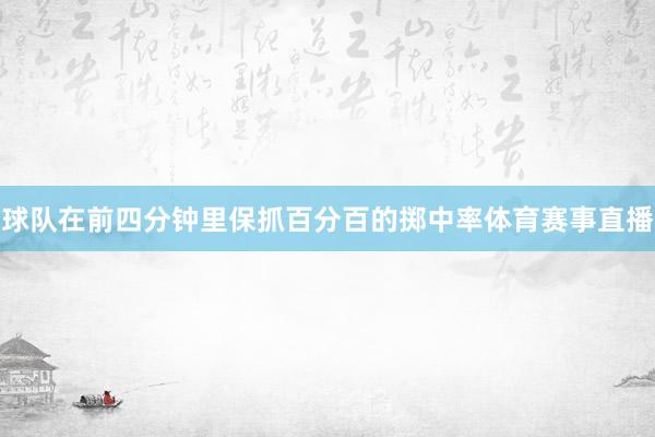 球队在前四分钟里保抓百分百的掷中率体育赛事直播