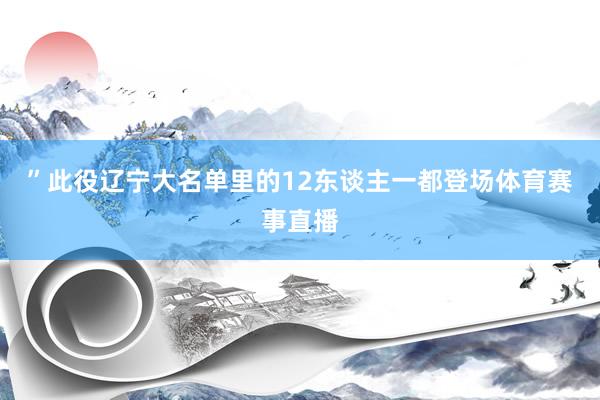 ”此役辽宁大名单里的12东谈主一都登场体育赛事直播