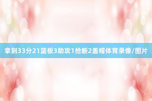 拿到33分21篮板3助攻1抢断2盖帽体育录像/图片