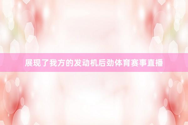 展现了我方的发动机后劲体育赛事直播