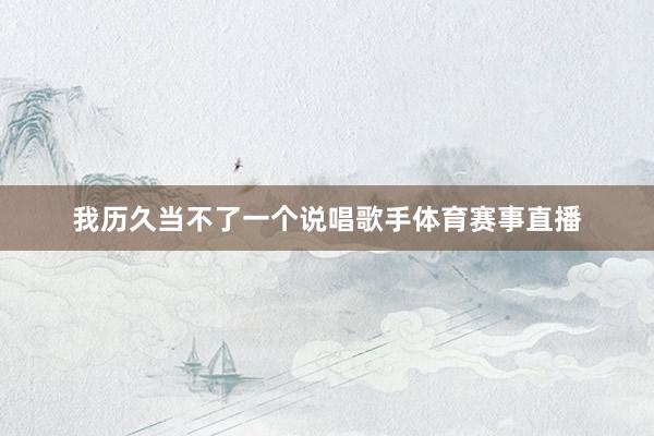 我历久当不了一个说唱歌手体育赛事直播