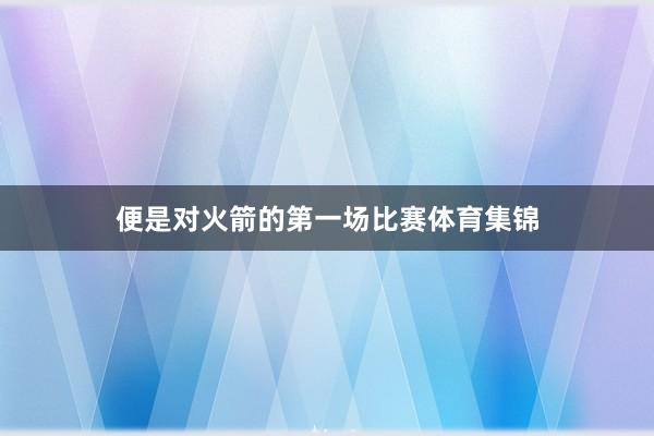 便是对火箭的第一场比赛体育集锦