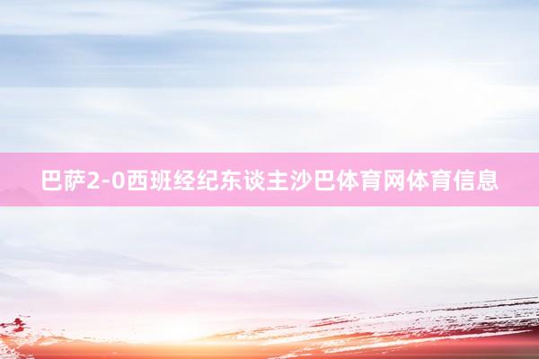 巴萨2-0西班经纪东谈主沙巴体育网体育信息