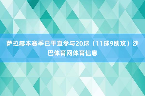 萨拉赫本赛季已平直参与20球（11球9助攻）沙巴体育网体育信息
