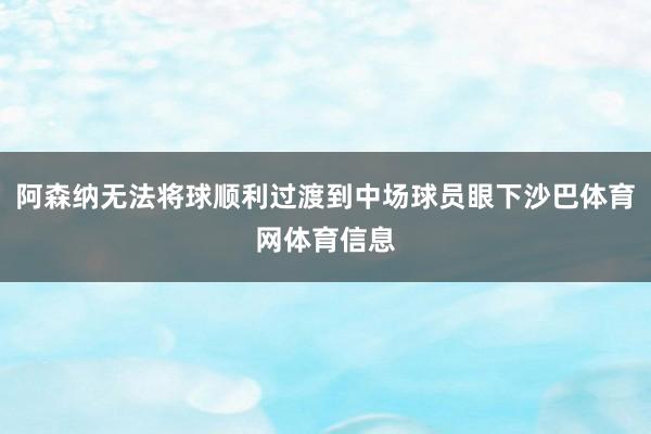 阿森纳无法将球顺利过渡到中场球员眼下沙巴体育网体育信息