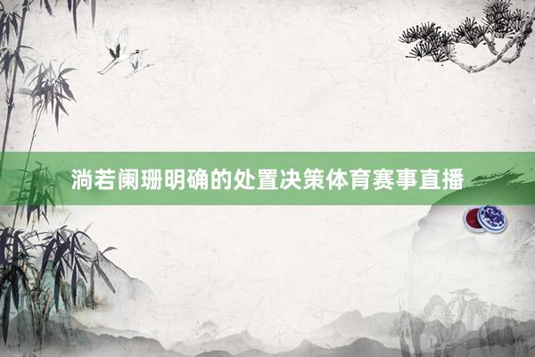 淌若阑珊明确的处置决策体育赛事直播