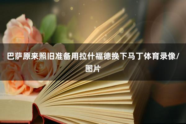 巴萨原来照旧准备用拉什福德换下马丁体育录像/图片