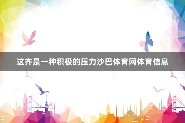 这齐是一种积极的压力沙巴体育网体育信息