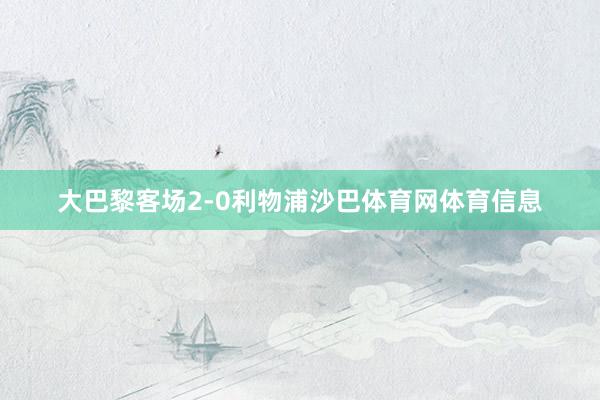 大巴黎客场2-0利物浦沙巴体育网体育信息