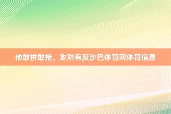 他敢拼敢抢、攻防有度沙巴体育网体育信息