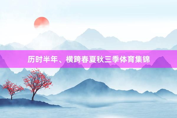 历时半年、横跨春夏秋三季体育集锦