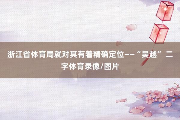 浙江省体育局就对其有着精确定位——“吴越” 二字体育录像/图片