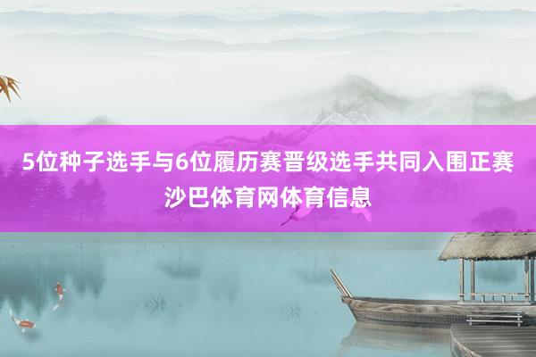 5位种子选手与6位履历赛晋级选手共同入围正赛沙巴体育网体育信息
