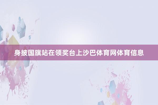 身披国旗站在领奖台上沙巴体育网体育信息