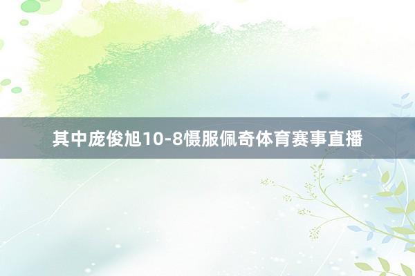 其中庞俊旭10-8慑服佩奇体育赛事直播