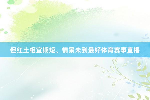 但红土相宜期短、情景未到最好体育赛事直播