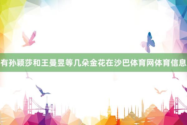 有孙颖莎和王曼昱等几朵金花在沙巴体育网体育信息
