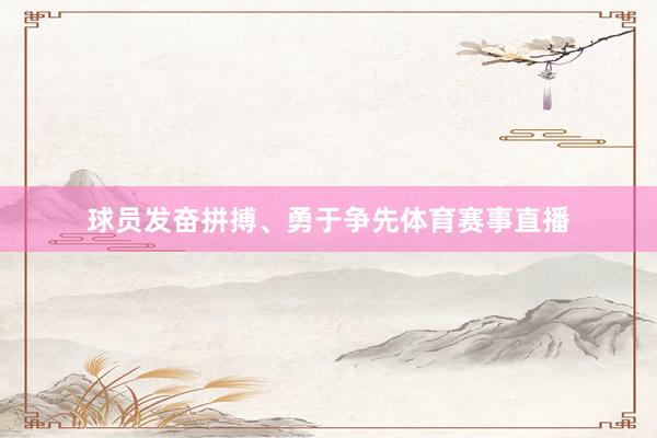 球员发奋拼搏、勇于争先体育赛事直播