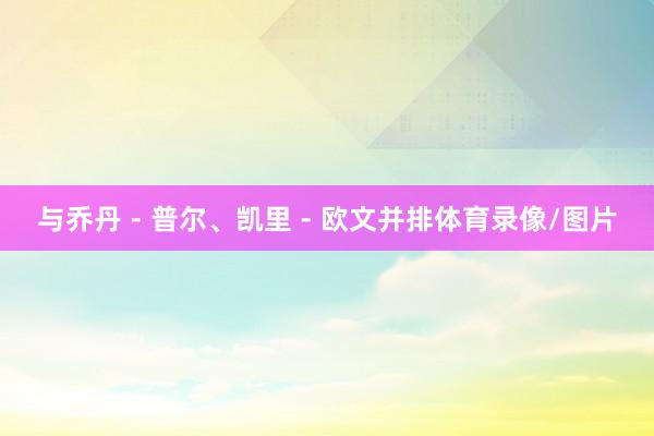 与乔丹 - 普尔、凯里 - 欧文并排体育录像/图片