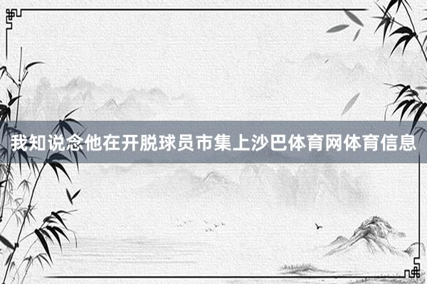 我知说念他在开脱球员市集上沙巴体育网体育信息