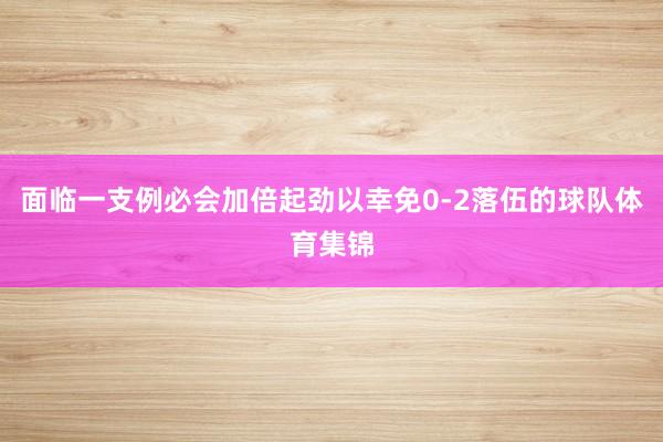 面临一支例必会加倍起劲以幸免0-2落伍的球队体育集锦