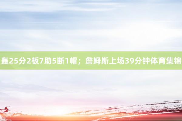 轰25分2板7助5断1帽；詹姆斯上场39分钟体育集锦