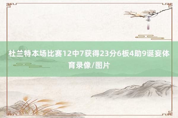 杜兰特本场比赛12中7获得23分6板4助9诞妄体育录像/图片