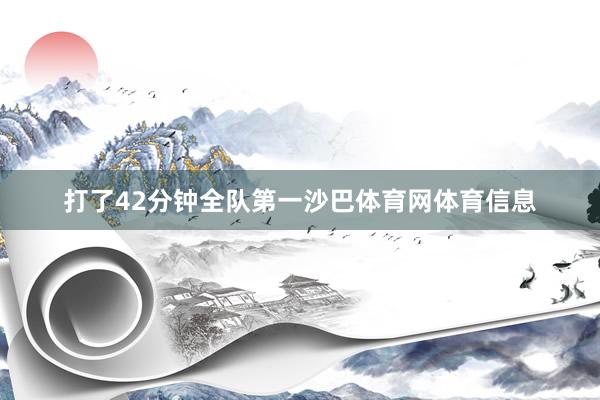 打了42分钟全队第一沙巴体育网体育信息