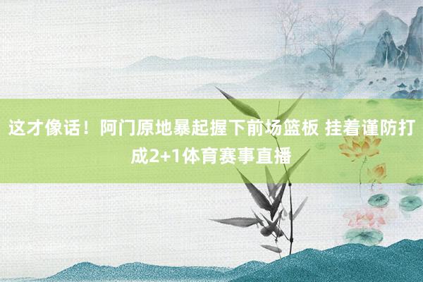 这才像话！阿门原地暴起握下前场篮板 挂着谨防打成2+1体育赛事直播