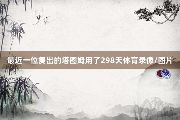 最近一位复出的塔图姆用了298天体育录像/图片
