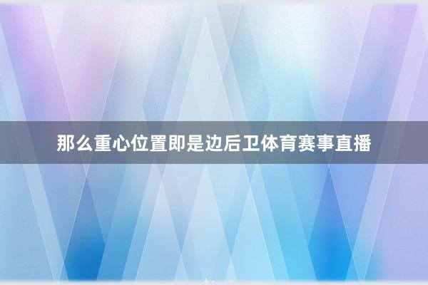 那么重心位置即是边后卫体育赛事直播