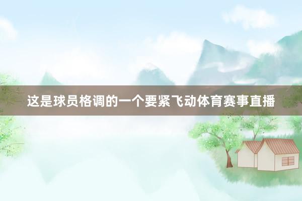 这是球员格调的一个要紧飞动体育赛事直播