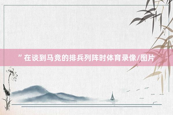 ”在谈到马竞的排兵列阵时体育录像/图片