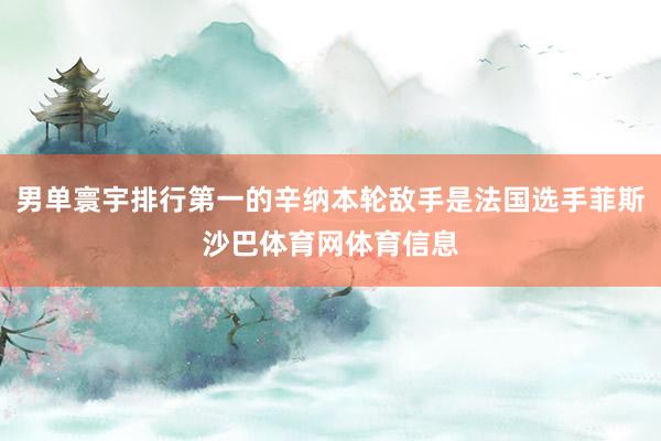 男单寰宇排行第一的辛纳本轮敌手是法国选手菲斯沙巴体育网体育信息