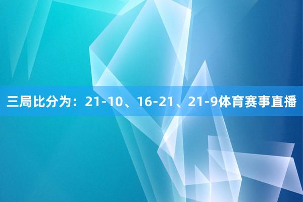 三局比分为：21-10、16-21、21-9体育赛事直播