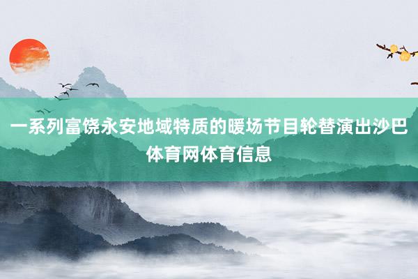一系列富饶永安地域特质的暖场节目轮替演出沙巴体育网体育信息
